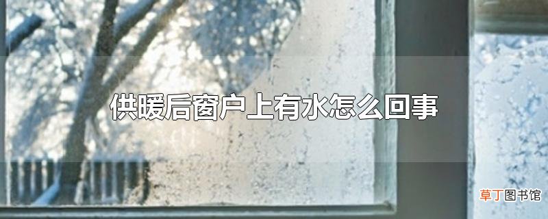 供暖后窗户上有水怎么回事