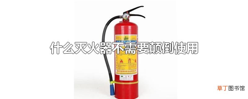 什么灭火器不需要颠倒使用