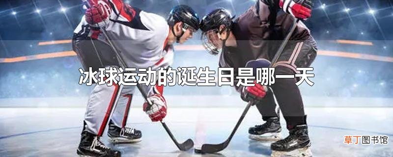 冰球运动的诞生日是哪一天