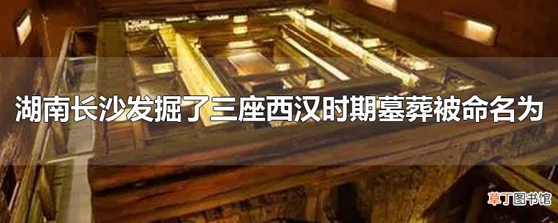 湖南长沙发掘了三座西汉时期墓葬被命名为