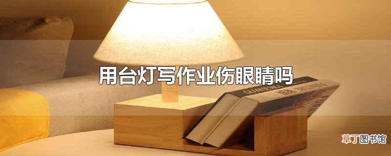 用台灯写作业伤眼睛吗