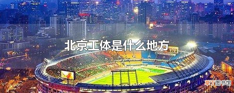 北京工体是什么地方