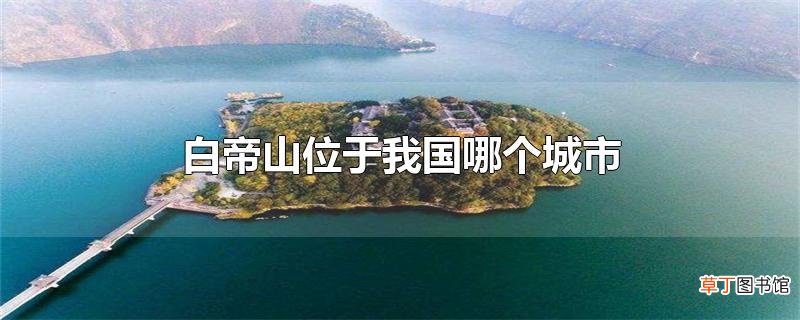白帝山位于我国哪个城市