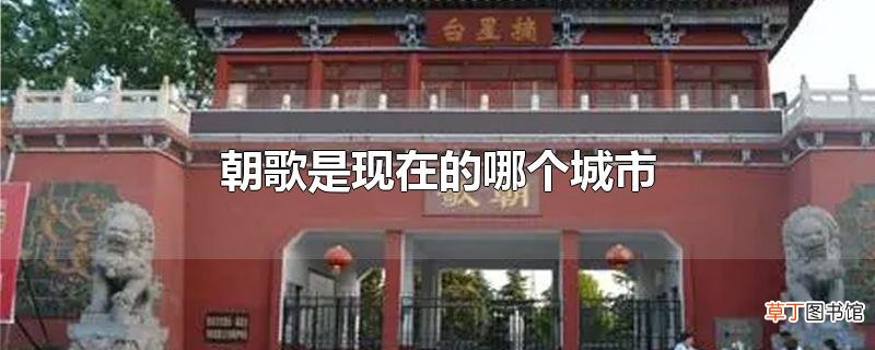 朝歌是现在的哪个城市