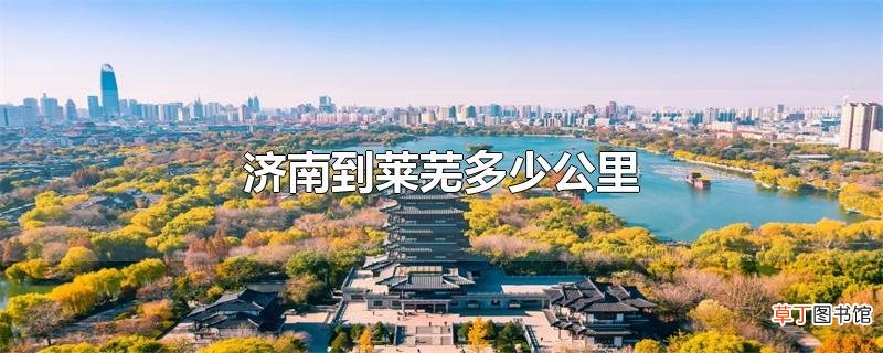 济南到莱芜多少公里