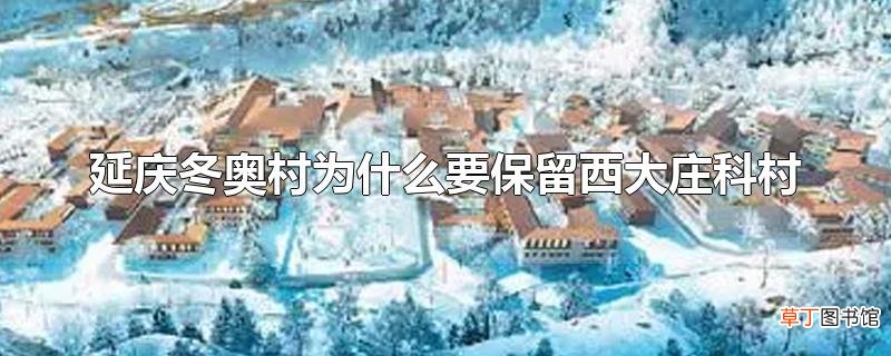 延庆冬奥村为什么要保留西大庄科村