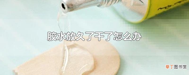 胶水放久了干了怎么办