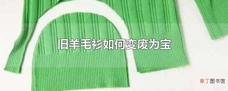 旧羊毛衫怎么变废为宝