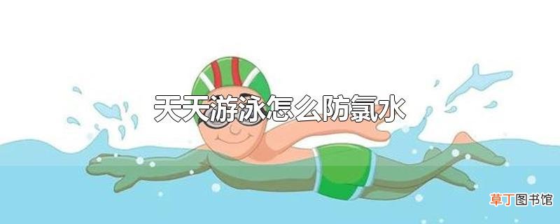 天天游泳怎么防氯水