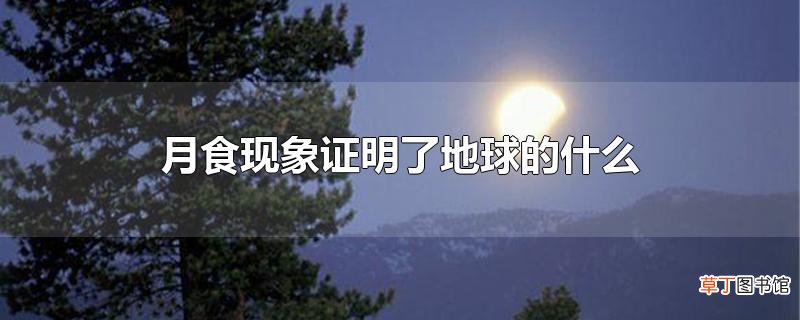 月食现象证明了地球的什么