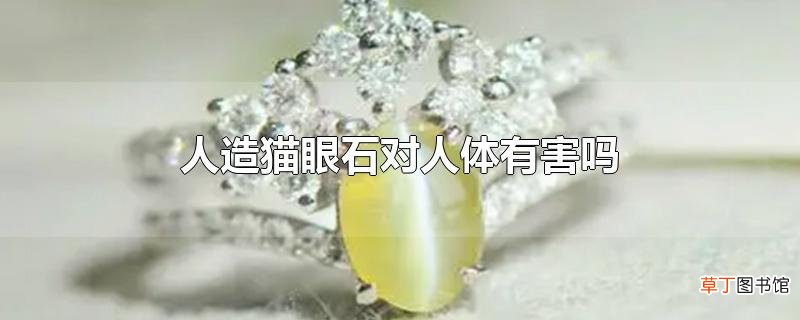 人造猫眼石对人体有害吗