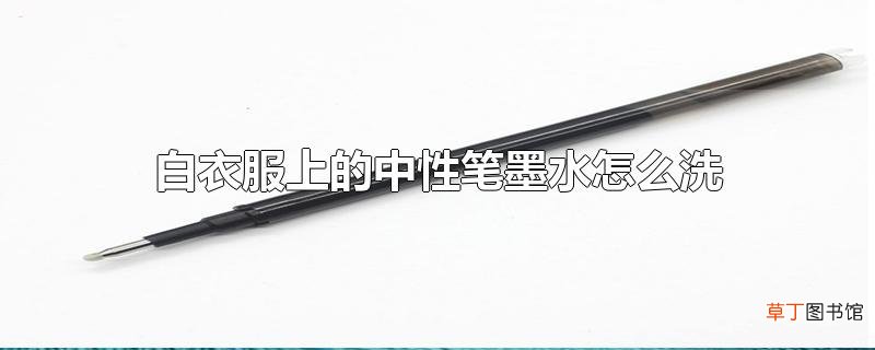 白衣服上的中性笔墨水怎么洗