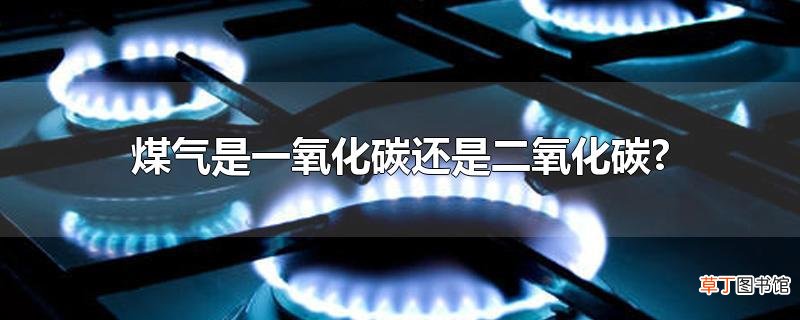 煤气是一氧化碳还是二氧化碳?