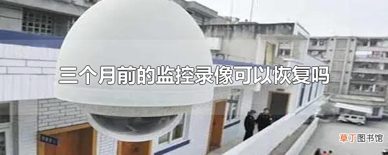 三个月前的监控录像可以恢复吗