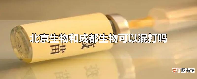 北京生物和成都生物可以混打吗