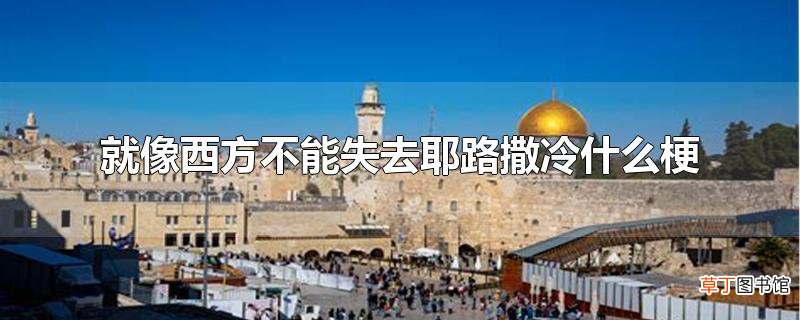 就像西方不能失去耶路撒冷什么梗