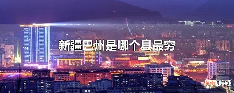 新疆巴州是哪个县最穷