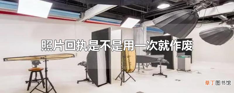 照片回执是不是用一次就作废