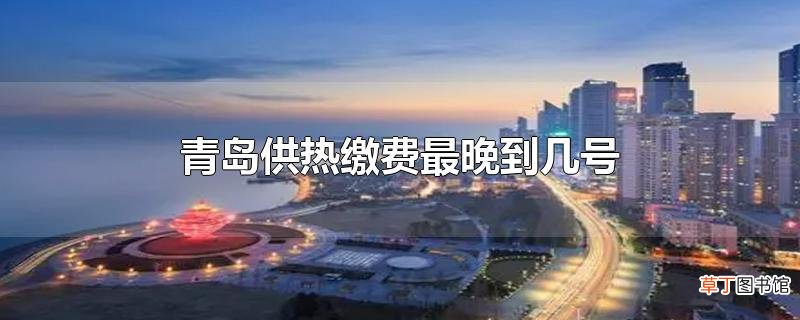 青岛供热缴费最晚到几号