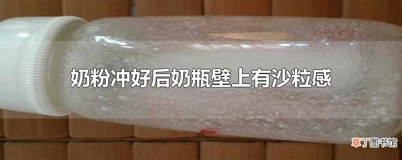 奶粉冲好后奶瓶壁上有沙粒感