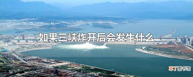 如果三峡炸开后会发生什么