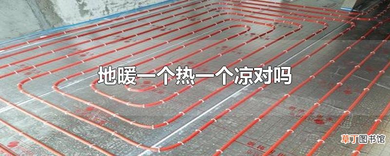 地暖一个热一个凉对吗