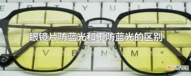 眼镜片防蓝光和不防蓝光的区别