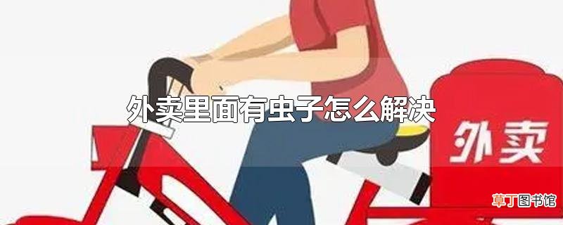 外卖里面有虫子怎么解决