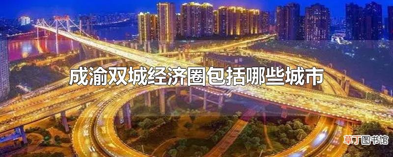 成渝双城经济圈包括哪些城市