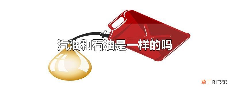 汽油和石油是一样的吗