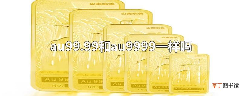 au99.99和au9999一样吗