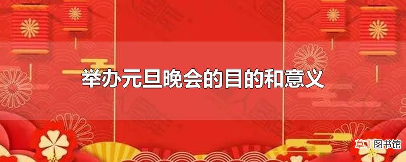 举办元旦晚会的目的和意义