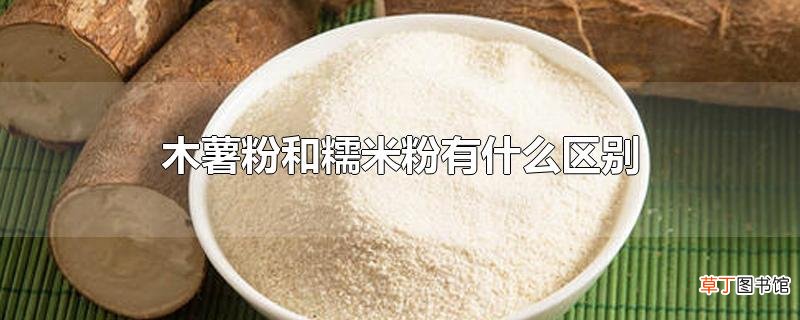 木薯粉和糯米粉有什么区别