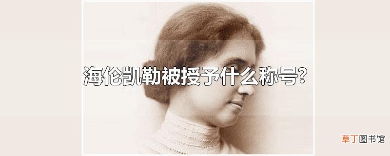 海伦凯勒被授予什么称号?