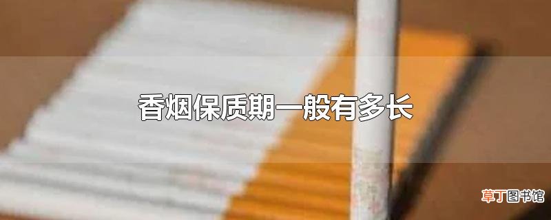 香烟保质期一般有多长