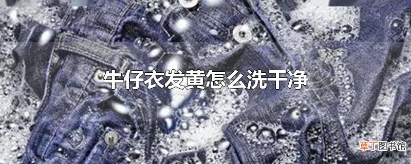 牛仔衣发黄怎么洗干净