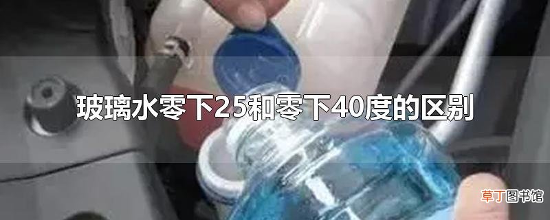 玻璃水零下25和零下40度的区别