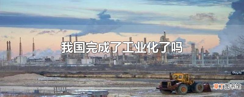 我国完成了工业化了吗