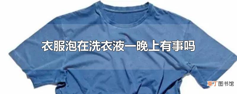 衣服泡在洗衣液一晚上有事吗