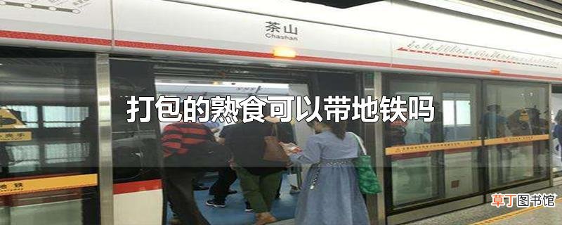 打包的熟食可以带地铁吗