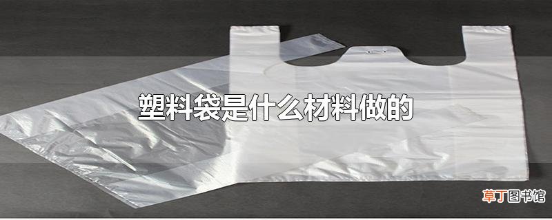 塑料袋是什么材料做的