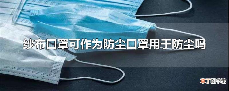纱布口罩可作为防尘口罩用于防尘吗