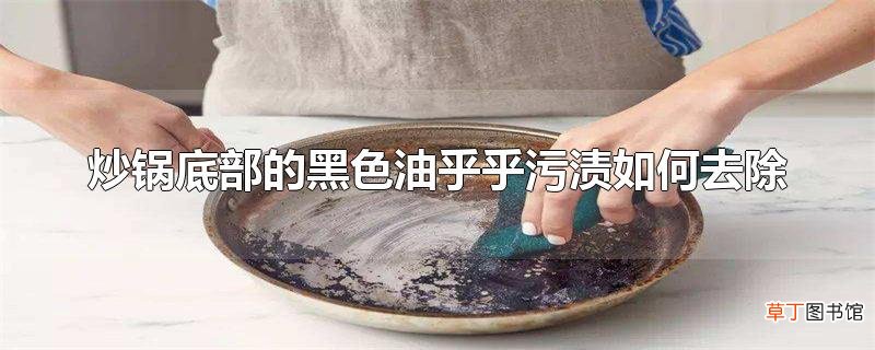 炒锅底部的黑色油乎乎污渍怎么去除