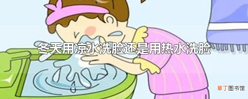 冬天用凉水洗脸还是用热水洗脸