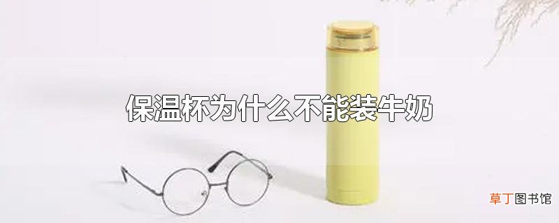 保温杯为什么不能装牛奶