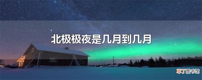 北极极夜是几月到几月