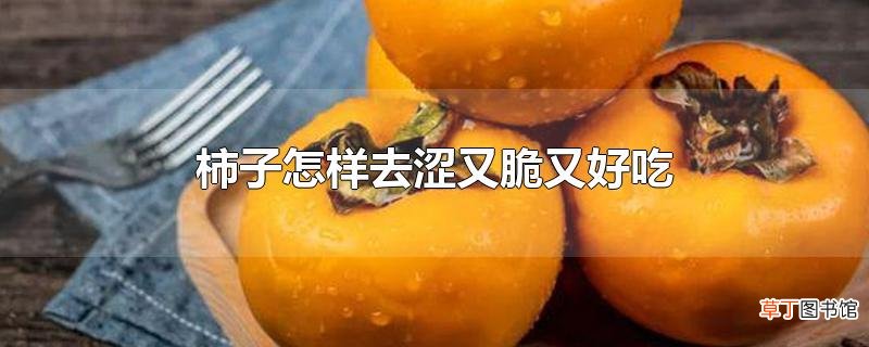 柿子怎样去涩又脆又好吃