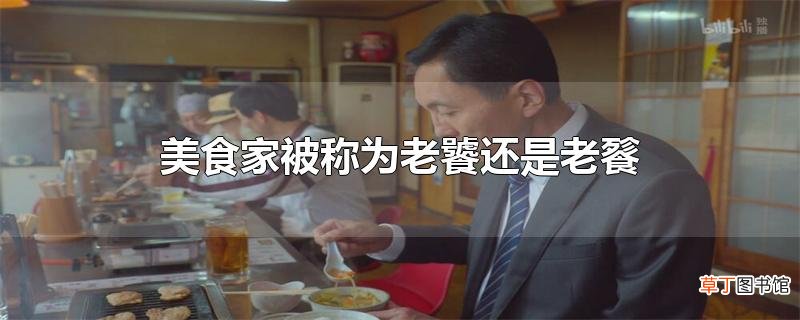 美食家被称为老饕还是老餮