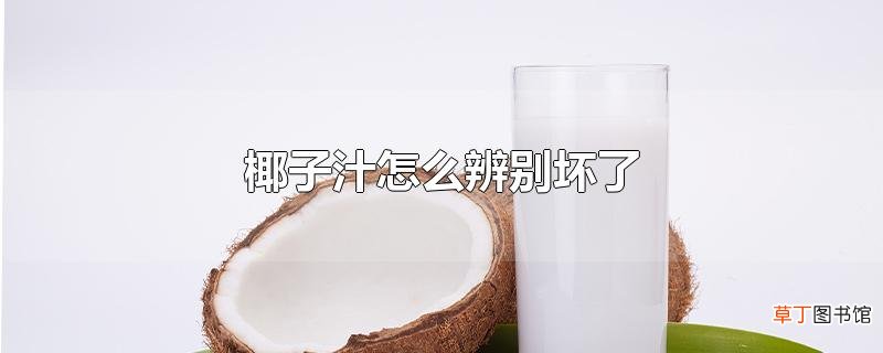 椰子汁怎么辨别坏了