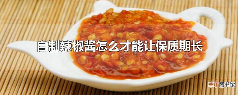 自制辣椒酱怎么才能让保质期长